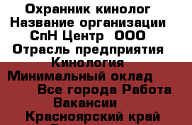 Охранник-кинолог › Название организации ­ СпН Центр, ООО › Отрасль предприятия ­ Кинология › Минимальный оклад ­ 18 000 - Все города Работа » Вакансии   . Красноярский край,Бородино г.